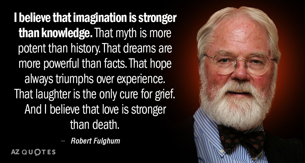 Cita de Robert Fulghum: Creo que la imaginación es más fuerte que el conocimiento. Que el mito es más potente...