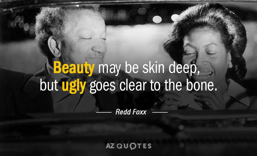 Cita de Redd Foxx: La belleza puede ser superficial, pero la fealdad llega hasta los huesos.