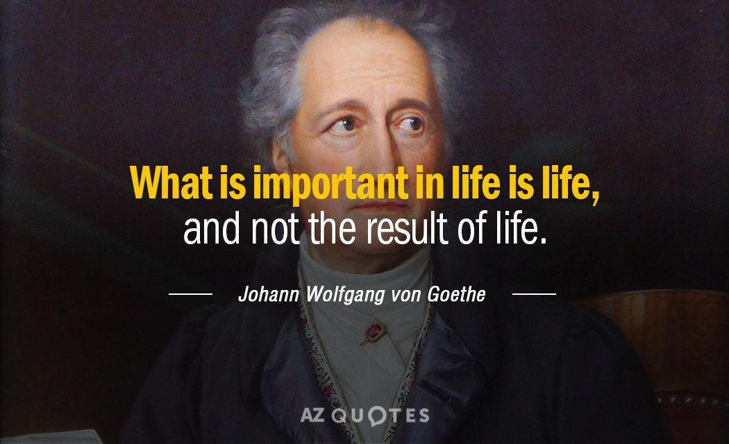 Johann Wolfgang von Goethe cita: Lo importante en la vida es la vida, y no el resultado...