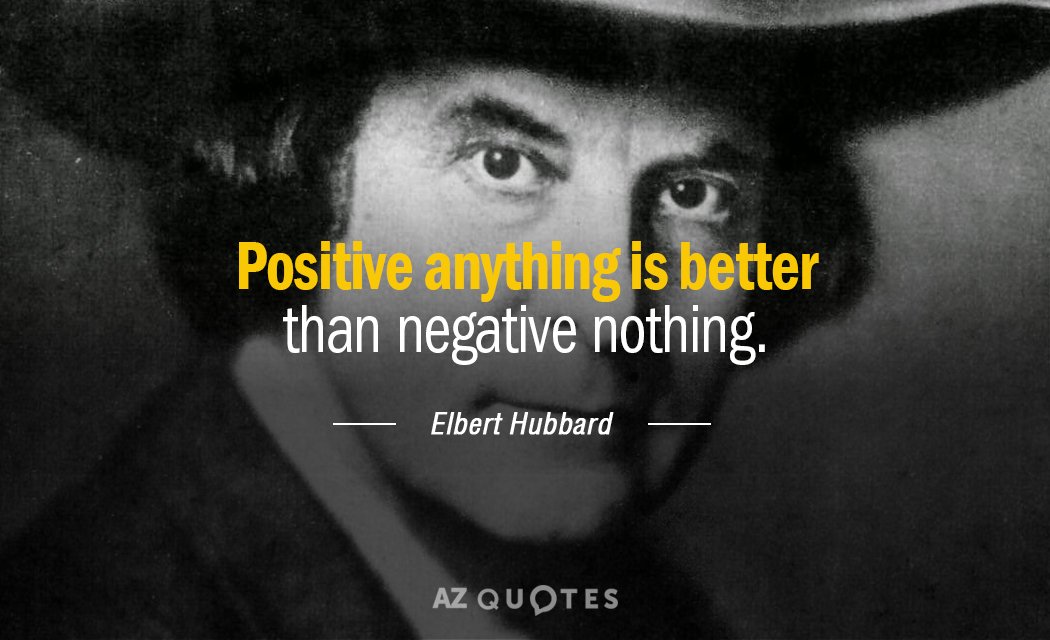Elbert Hubbard cita: Cualquier cosa positiva es mejor que nada negativa.
