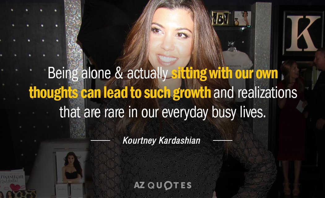Cita de Kourtney Kardashian: Estar solo y sentarse realmente con nuestros propios pensamientos puede...