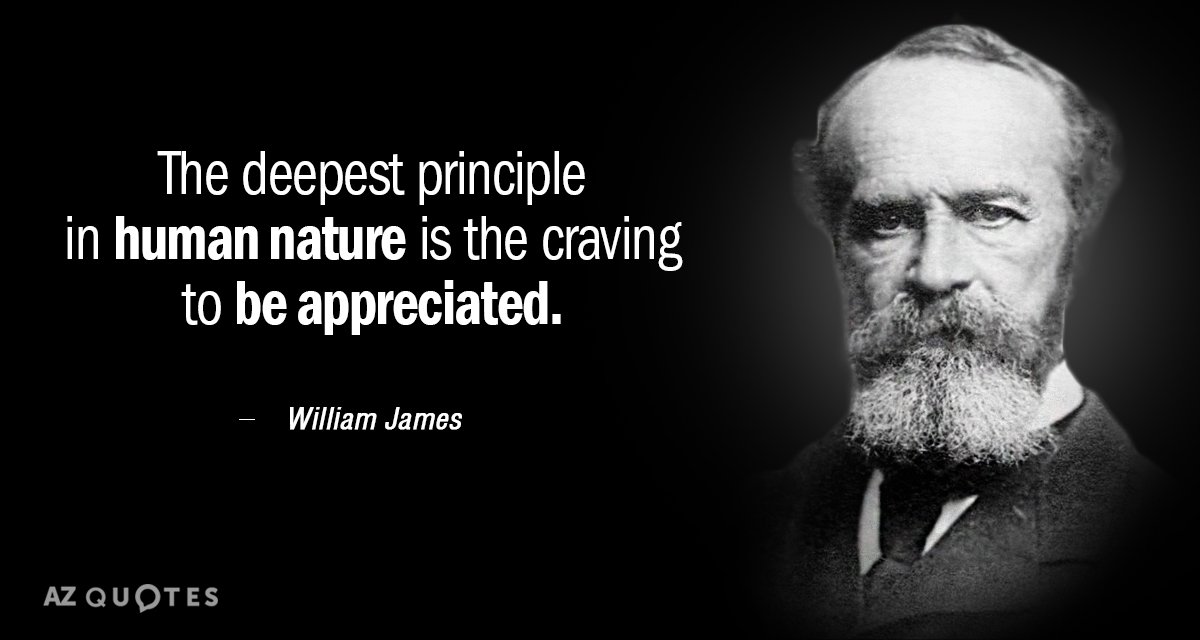William James cita: El principio más profundo de la naturaleza humana es el ansia de ser apreciado.