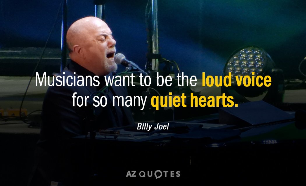 Cita de Billy Joel: Los músicos quieren ser la voz alta de tantos corazones callados.