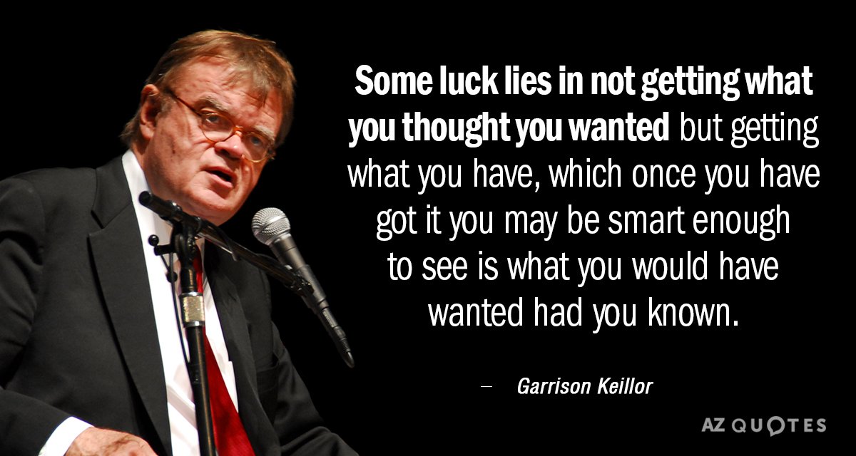 Cita de Garrison Keillor: La suerte consiste en no conseguir lo que querías, pero conseguir...