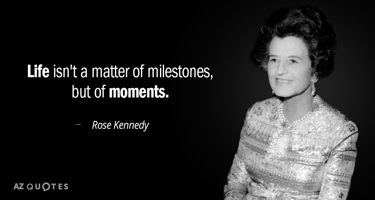 Cita de Rose Kennedy: La vida no es cuestión de hitos, sino de momentos.