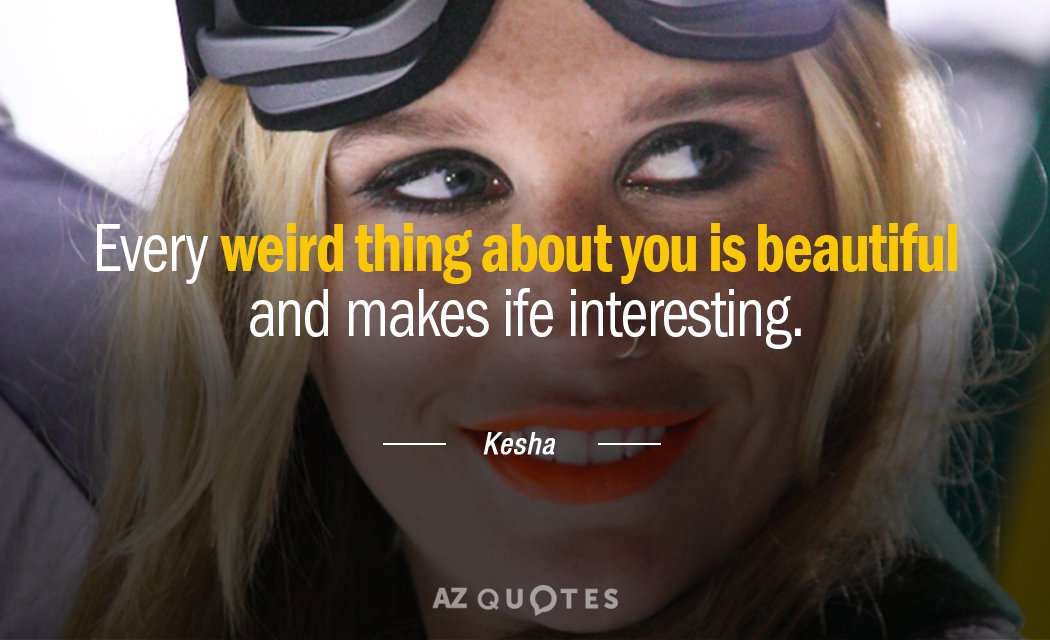 Cita de Kesha: Cada cosa extraña de ti es hermosa y hace que la vida sea interesante.