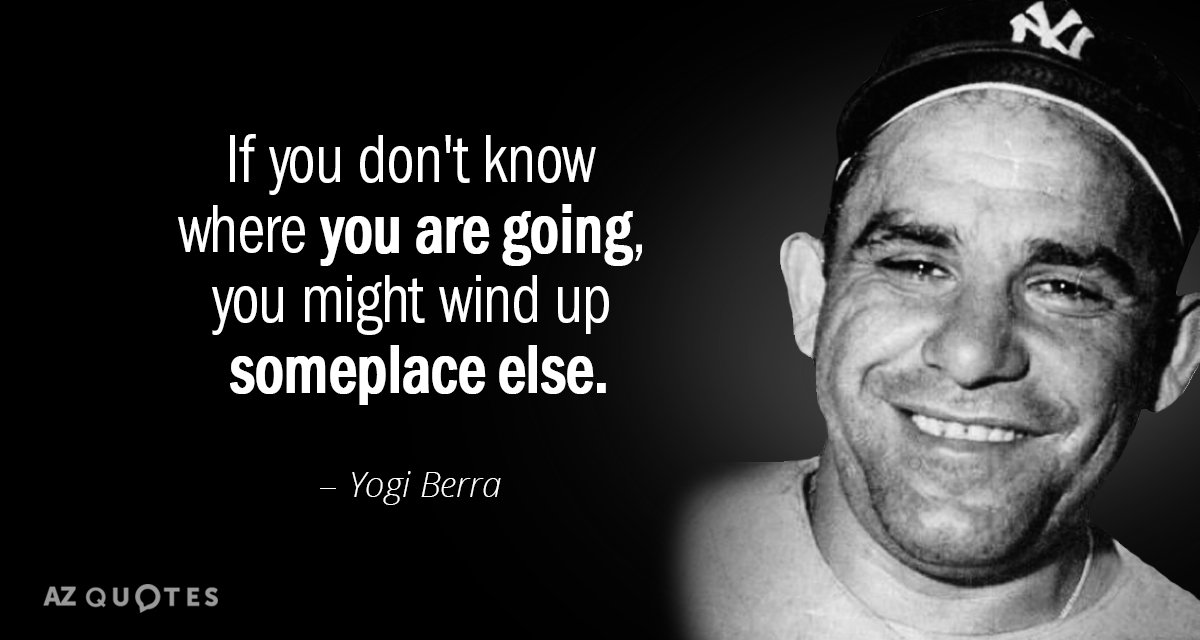 Yogi Berra cita: Si no sabes adónde vas, puedes acabar en algún sitio...