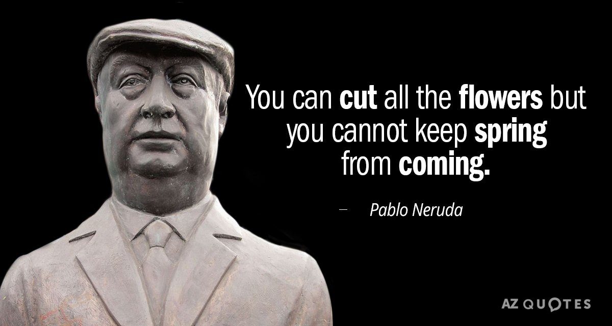 Pablo Neruda cita: Puedes cortar todas las flores, pero no puedes evitar que llegue la primavera.