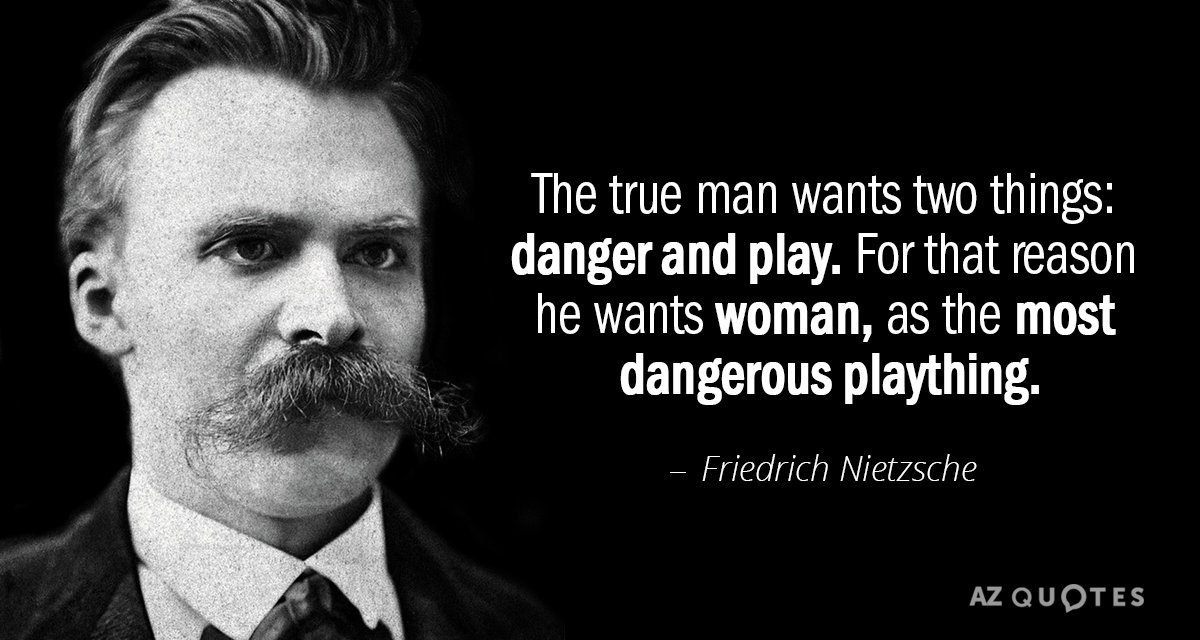 Friedrich Nietzsche cita: El verdadero hombre quiere dos cosas: peligro y juego. Por eso...