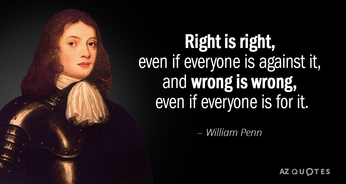 William Penn cita: Lo correcto es lo correcto, aunque todo el mundo esté en contra, y lo incorrecto es incorrecto...