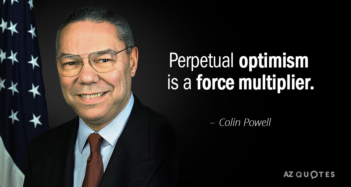 Colin Powell cita: El optimismo perpetuo es un multiplicador de fuerza.
