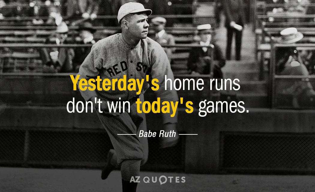 Babe Ruth cita: Los jonrones de ayer no ganan los partidos de hoy.