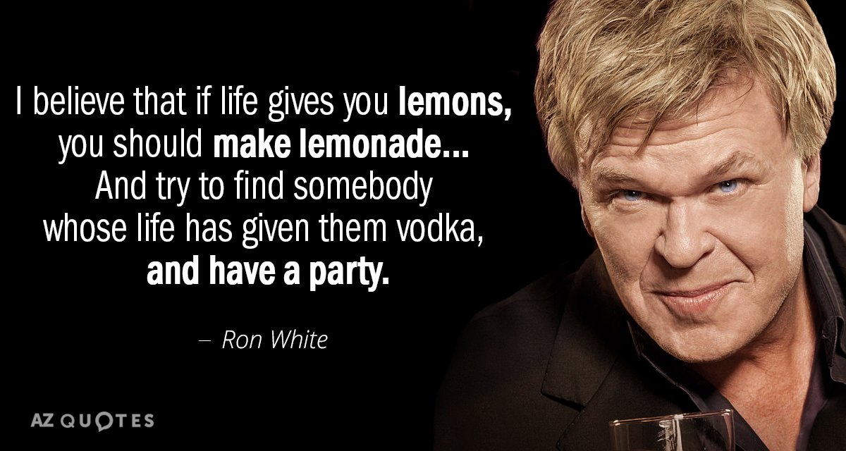 Cita de Ron White: Creo que si la vida te da limones, debes hacer limonada... Y...