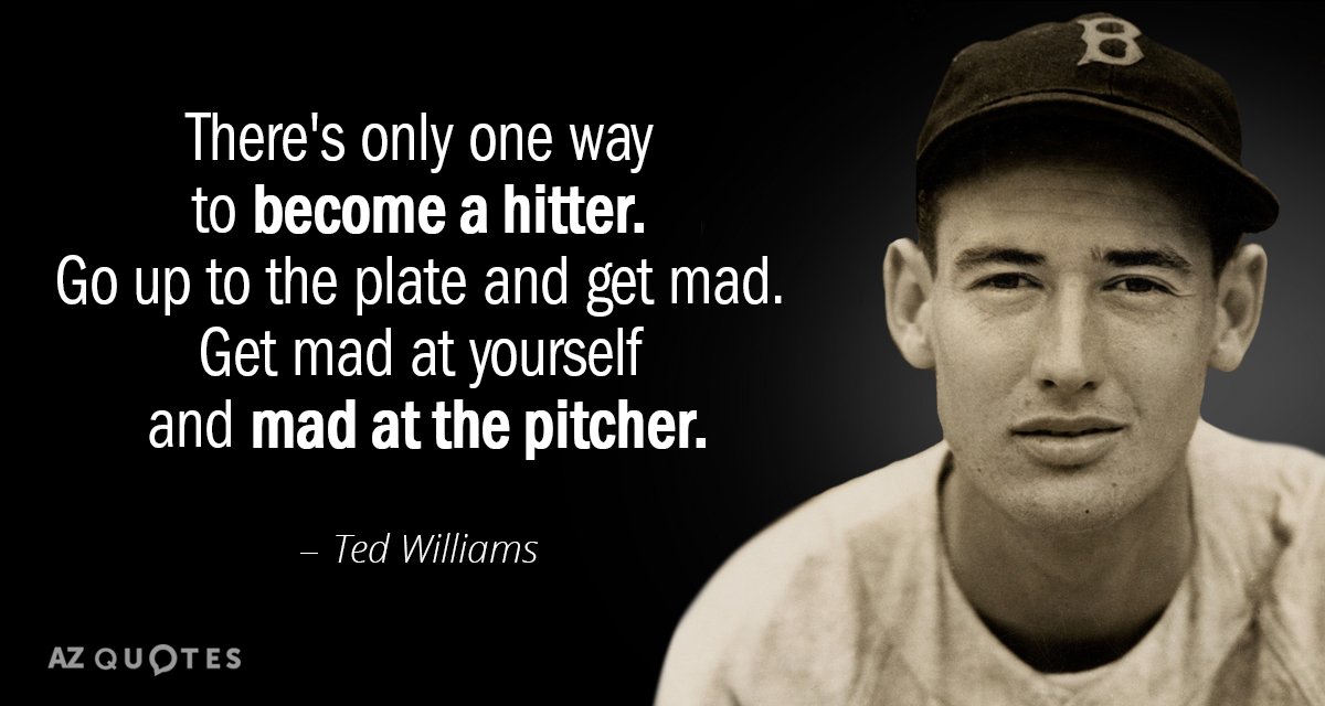 Cita de Ted Williams: Sólo hay una forma de convertirse en bateador. Sube al plato...