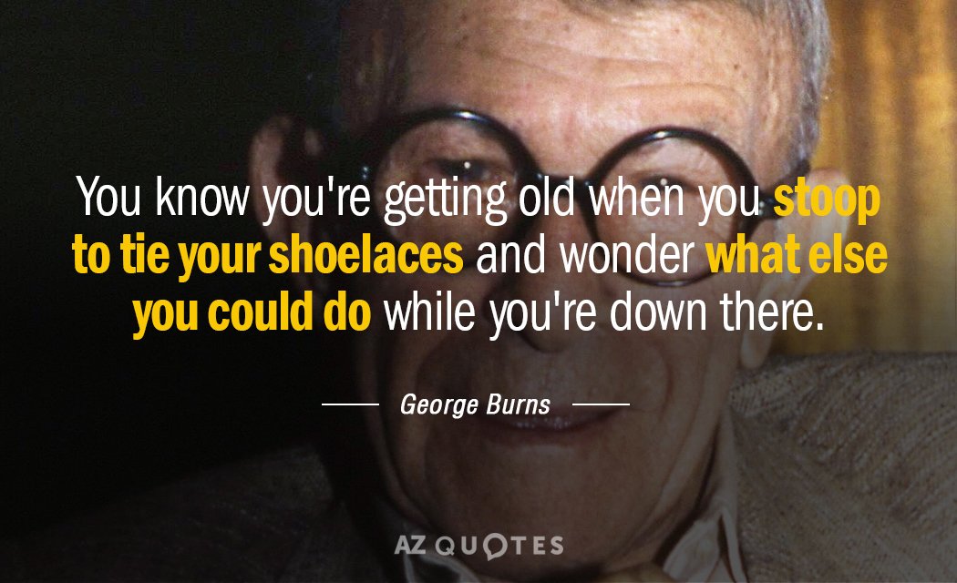 Cita de George Burns: Sabes que te estás haciendo viejo cuando te agachas para atarte los cordones y...