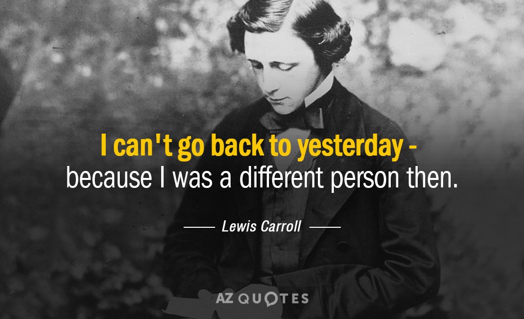 Cita de Lewis Carroll: No puedo volver a ayer - porque yo era una persona diferente...