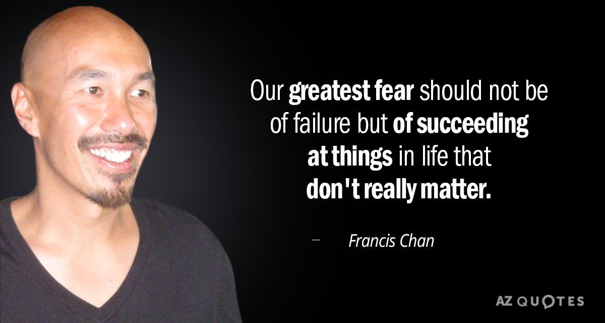 Francis Chan cita: Nuestro mayor miedo no debería ser al fracaso, sino a tener éxito en las cosas...