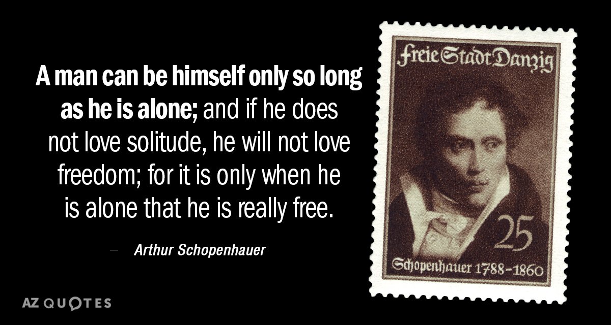 Arthur Schopenhauer cita: Un hombre sólo puede ser él mismo mientras está solo; y...