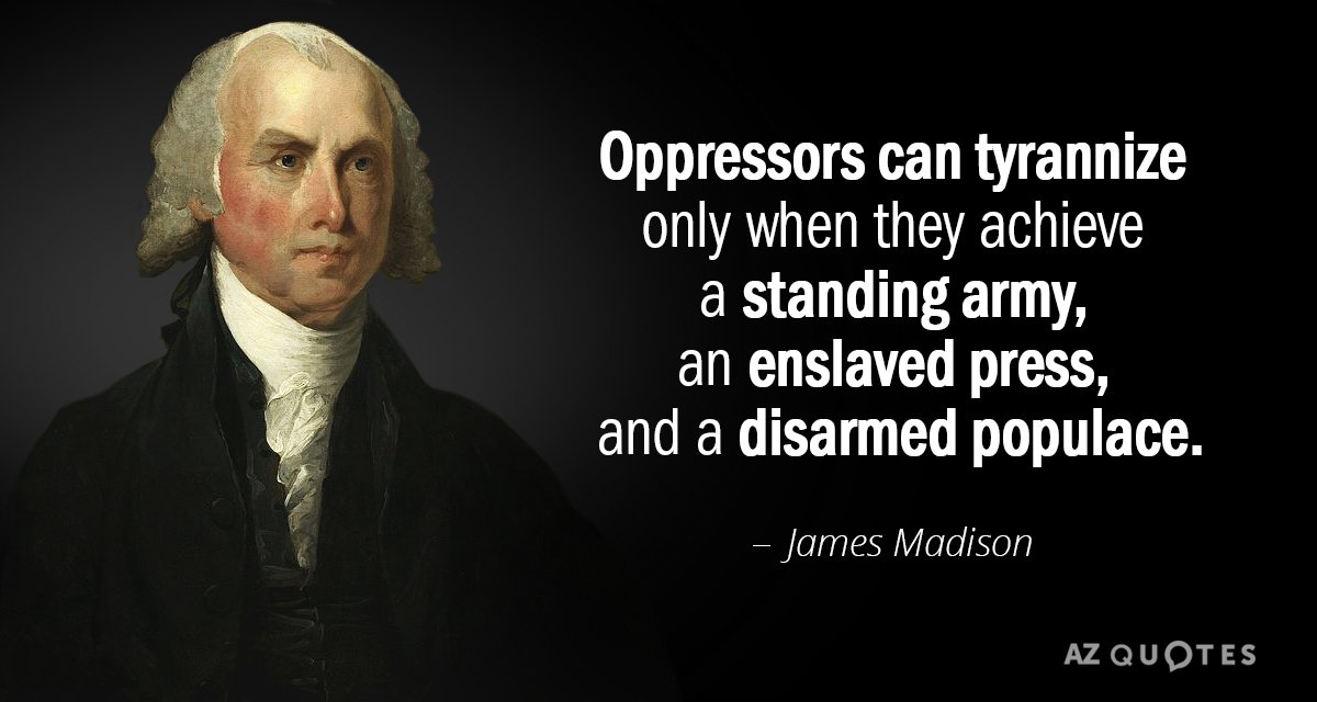 James Madison cito: Los opresores sólo pueden tiranizar cuando consiguen un ejército permanente, una prensa esclavizada...