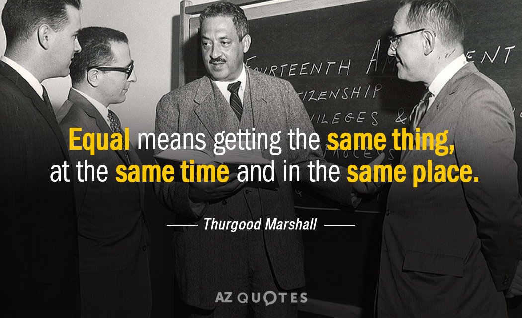 Thurgood Marshall quote: Equal means getting the same thing, at the same time and in the...
