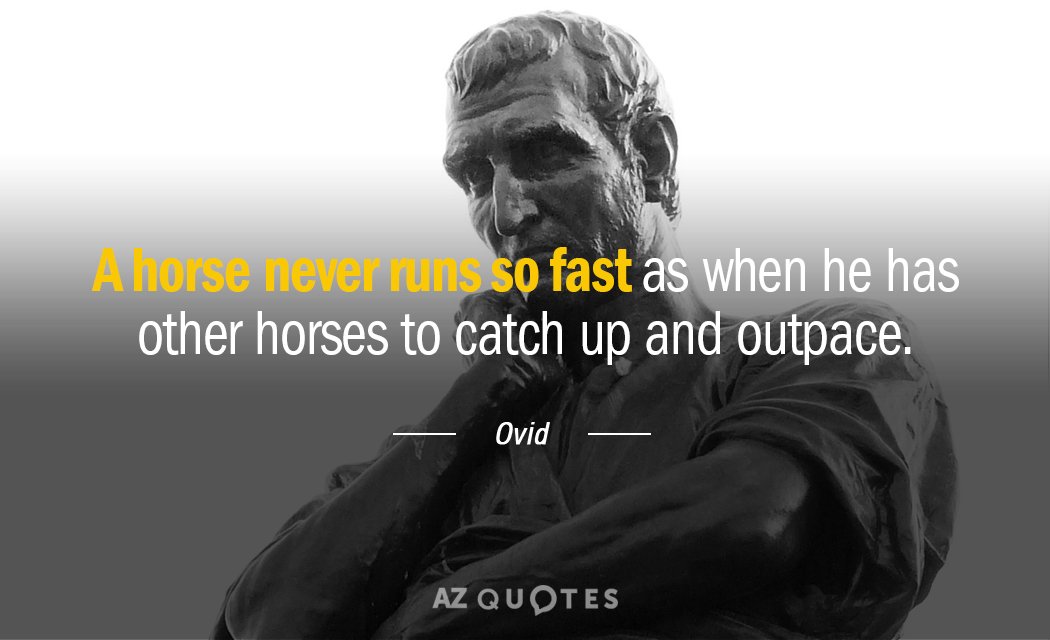 Ovid cita: Un caballo nunca corre tan rápido como cuando tiene otros caballos que atrapar...