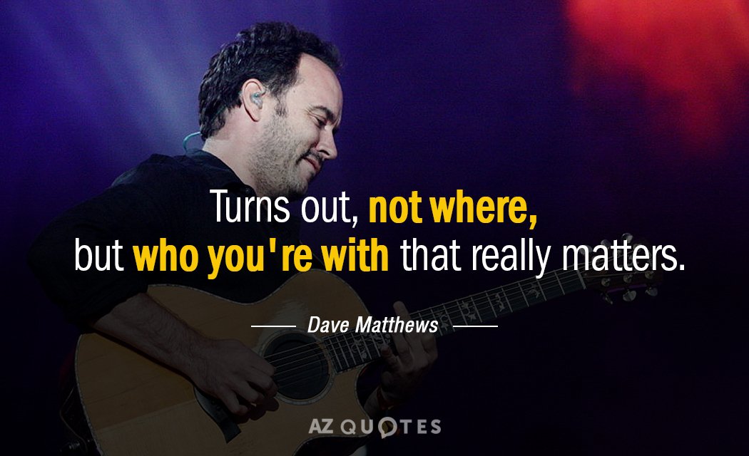 Dave Matthews quote: Turns out, not where, but who you're with that really matters.
