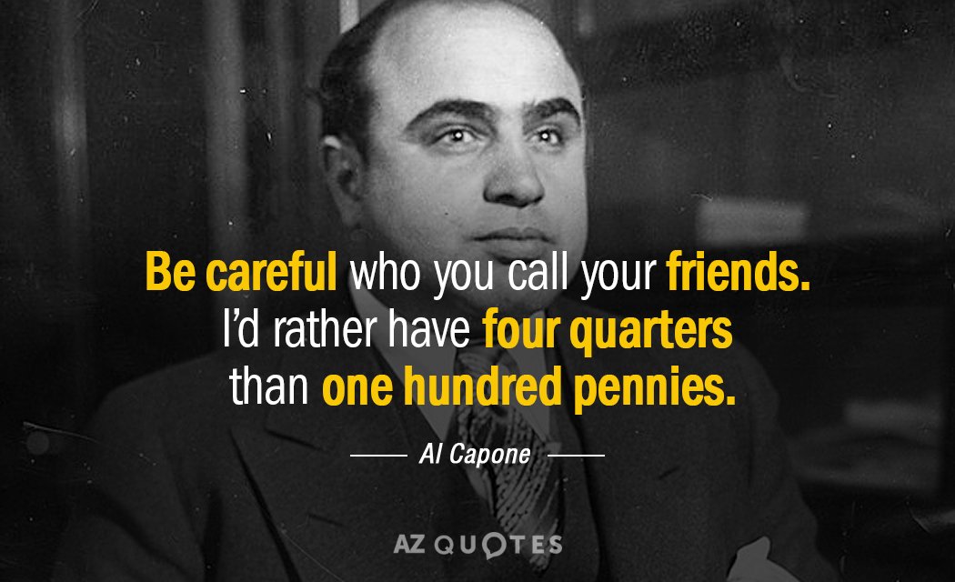 Cita de Al Capone: Ten cuidado a quién llamas tus amigos. Prefiero tener cuatro cuartos que...