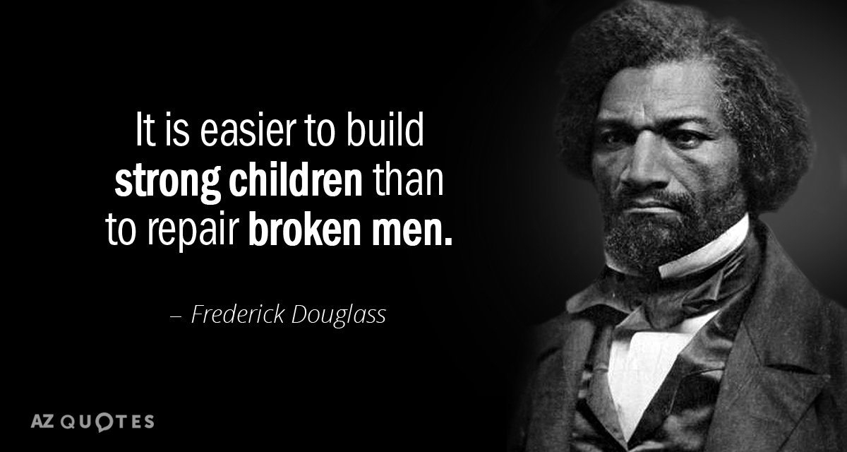Frederick Douglass cita: Es más fácil construir niños fuertes que reparar hombres rotos.