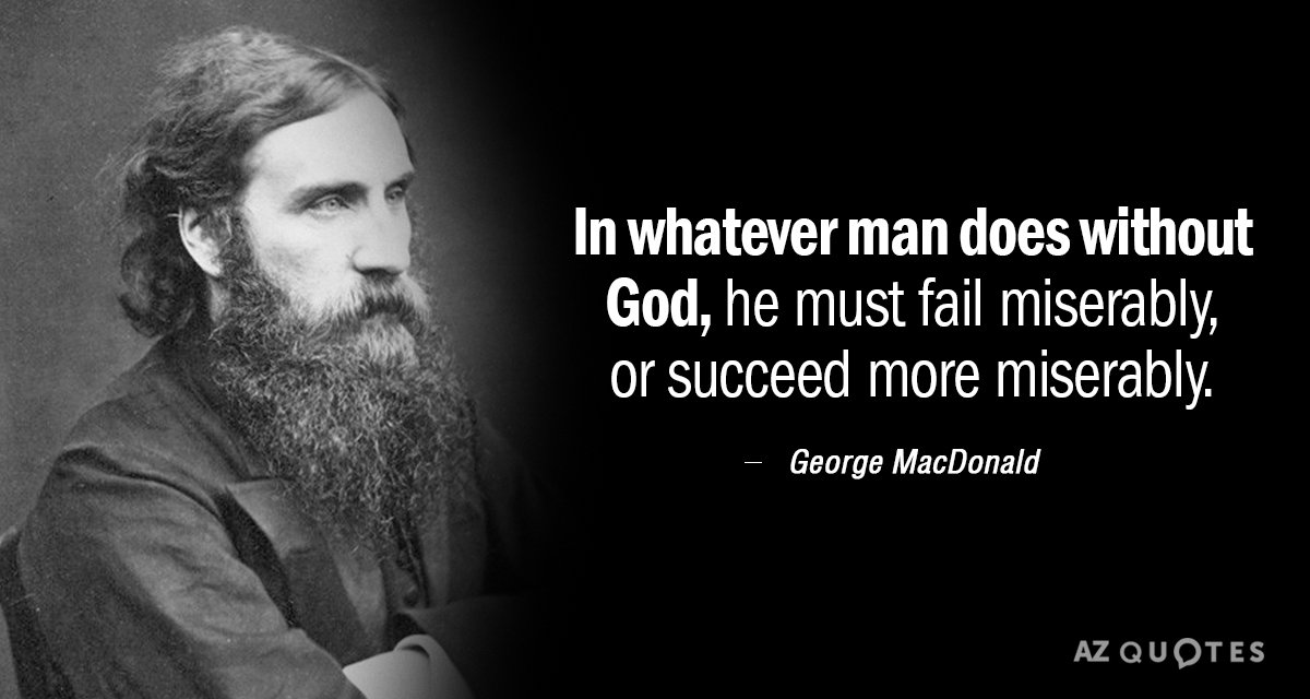 Cita de George MacDonald: En cualquier cosa que el hombre haga sin Dios, debe fracasar miserablemente, o tener más éxito...