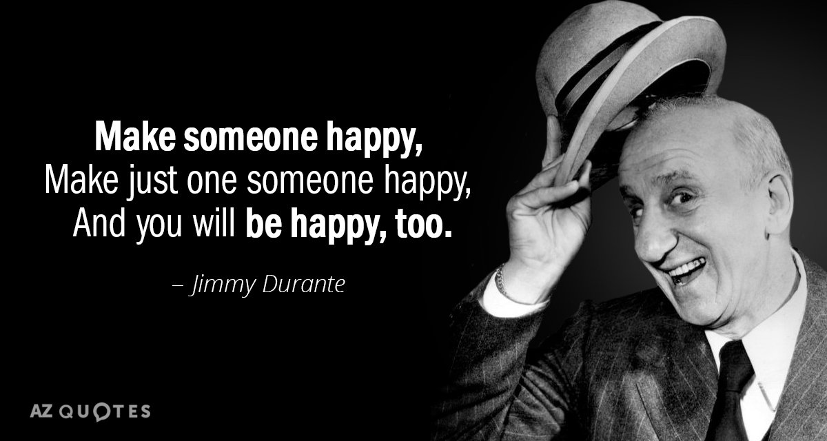 Cita de Jimmy Durante: Haz feliz a alguien, 
 Haz feliz a alguien, 
 y lo harás...