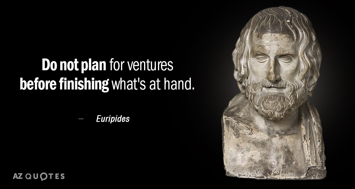 Cita de Eurípides: No planees aventuras antes de terminar lo que tienes entre manos.